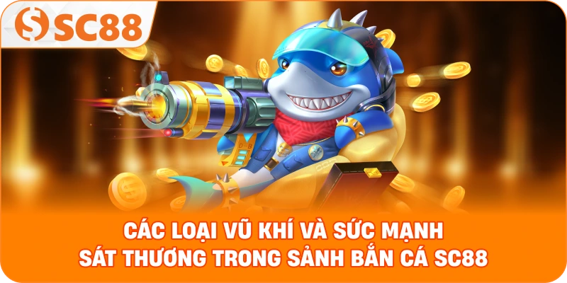  thống kê các loại vũ khí và sức mạnh sát thương trong sảnh bắn cá SC88